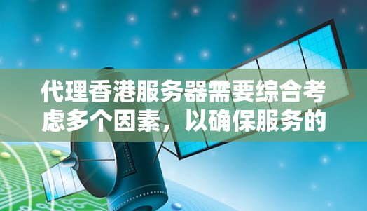 代理香港服务器需要综合考虑多个因素，以确保服务的高效、安全和合规。以下是对香港服务器代理服务的详细分析和建议
