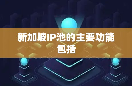 新加坡IP池的主要功能包括