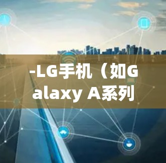 -LG手机（如Galaxy A系列）