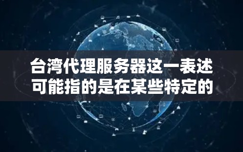 台湾代理服务器这一表述可能指的是在某些特定的语境下，如在中国大陆和台湾地区有服务器或代理服务的应用。以下是一些可能的解释和内容