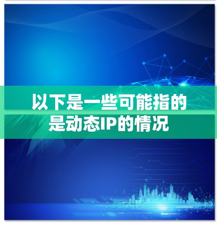 以下是一些可能指的是动态IP的情况