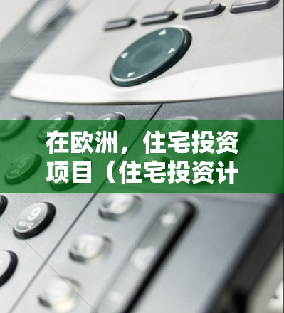 在欧洲，住宅投资项目（住宅投资计划，简称IP）通常指的是那些在特定国家或地区的房地产投资政策，旨在促进住宅市场的发展和投资活动的展开。以下是一些可能的欧洲住宅IP政策和信息