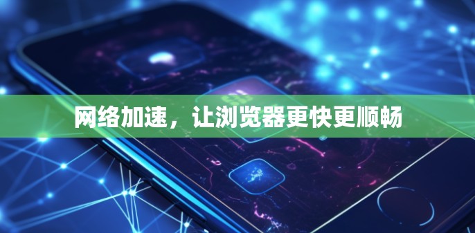 网络加速，让浏览器更快更顺畅