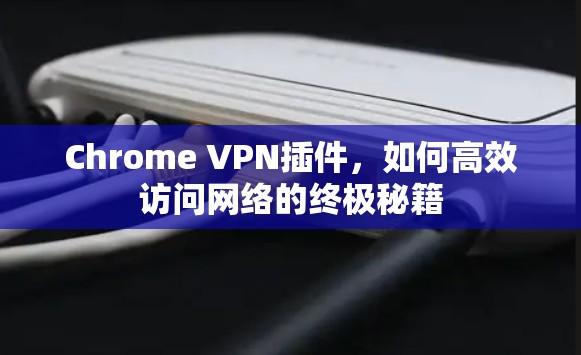 Chrome VPN插件，如何高效访问网络的终极秘籍