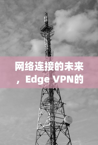 网络连接的未来，Edge VPN的潜力与挑战