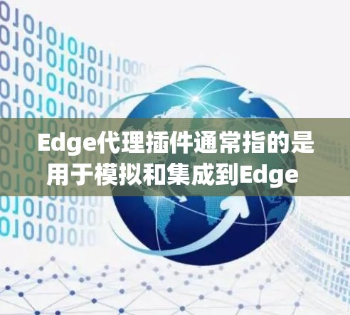Edge代理插件通常指的是用于模拟和集成到Edge browser中的网站脚本或工具，用来测试、优化或集成到其他应用或系统中。以下是一些常见的Edge代理插件及其功能
