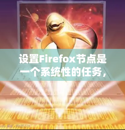 设置Firefox节点是一个系统性的任务，涉及多个步骤和配置，因此以下是一步步的指南