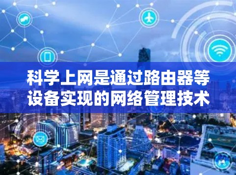 科学上网是通过路由器等设备实现的网络管理技术，旨在提升网络性能和数据安全性。以下是对科学上网的详细分析和步骤