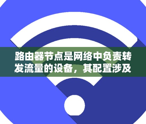 路由器节点是网络中负责转发流量的设备，其配置涉及到多个方面的设置。以下是一些常用的路由器节点配置步骤，帮助你更好地理解和管理路由器的设置