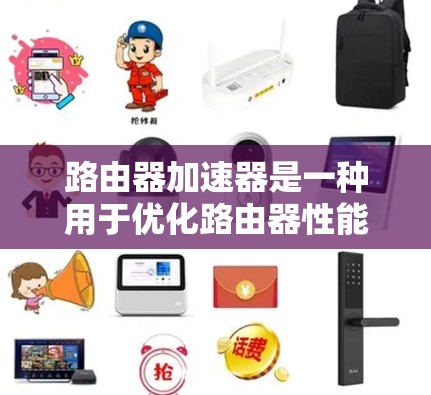 路由器加速器是一种用于优化路由器性能、提高网络连接速度的工具。它通过调整路由器的配置，帮助用户更好地利用无线网络资源，减少延迟和网络卡顿的情况。以下是关于路由器加速器的一些基本信息和使用方法