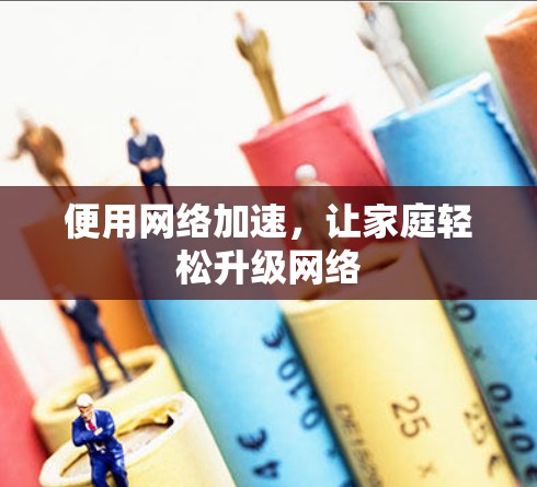 便用网络加速，让家庭轻松升级网络