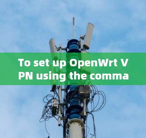 To set up OpenWrt VPN using the command line,follow these organized steps: