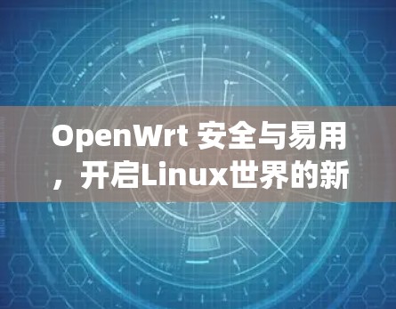 OpenWrt 安全与易用，开启Linux世界的新篇章