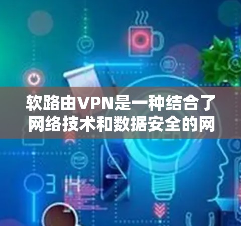 软路由VPN是一种结合了网络技术和数据安全的网络解决方案，旨在提供高效、安全的网络连接。以下是关于软路由VPN的详细分析