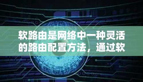 软路由是网络中一种灵活的路由配置方法，通过软件实现与物理网络设备物理连接的虚拟化，适合在网络拓扑发生变化时自动调整路径。以下是软路由配置的详细步骤和流程