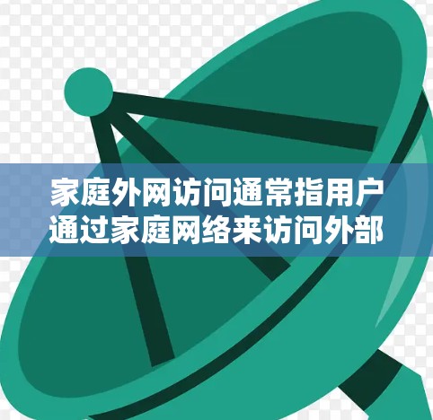 家庭外网访问通常指用户通过家庭网络来访问外部设备或服务。以下是一些可能涉及的场景和步骤