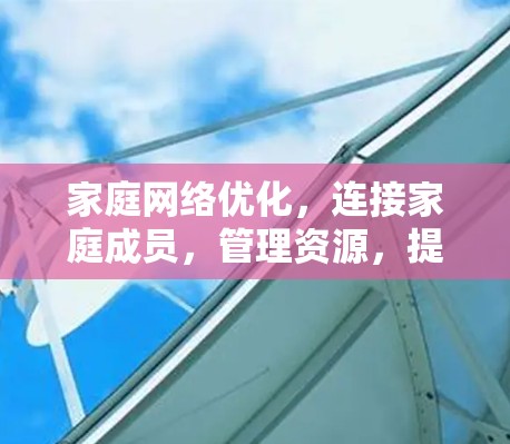 家庭网络优化，连接家庭成员，管理资源，提升家庭连接度
