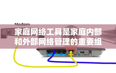 家庭网络工具是家庭内部和外部网络管理的重要组成部分，涵盖了设备、软件、管理工具等多种功能。以下是详细的分类和应用说明
