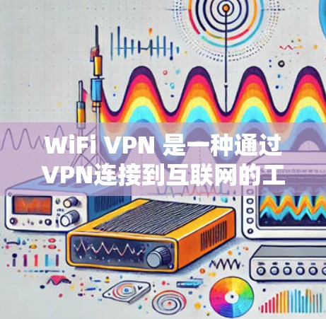 WiFi VPN 是一种通过VPN连接到互联网的工具，允许你在WiFi 上访问互联网服务。它可以在任何设备上使用，包括手机、平板或电脑，无需连接到网络。以下是关于WiFi VPN 的一些关键点