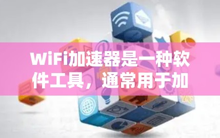 WiFi加速器是一种软件工具，通常用于加速WiFi网络连接，提升使用体验。它通过集成或集成第三方加速器，帮助用户更快地连接到Wi-Fi网络。以下是关于WiFi加速器的一些关键信息