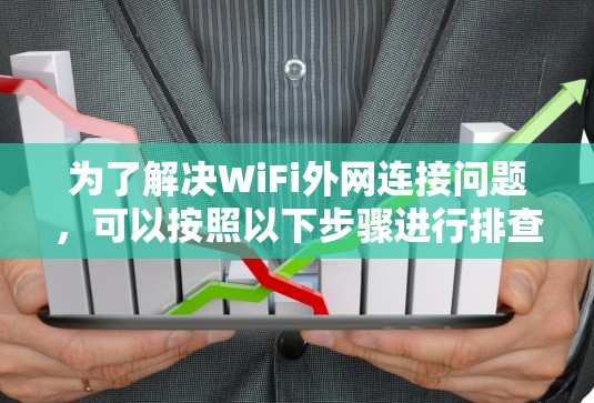 为了解决WiFi外网连接问题，可以按照以下步骤进行排查和解决