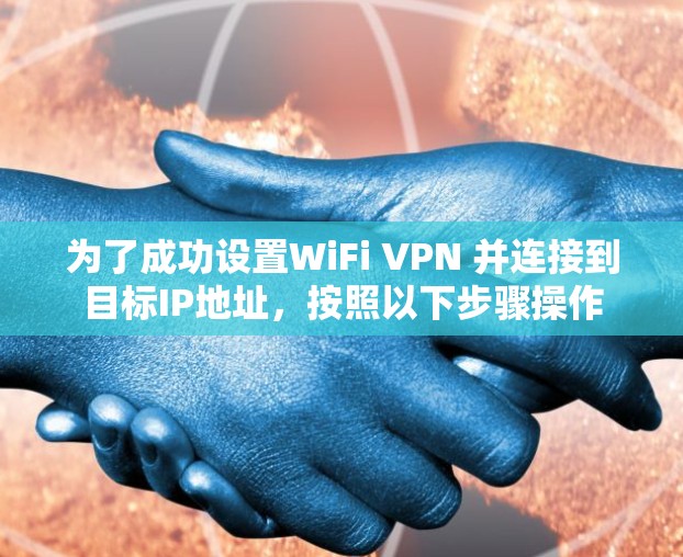 为了成功设置WiFi VPN 并连接到目标IP地址，按照以下步骤操作
