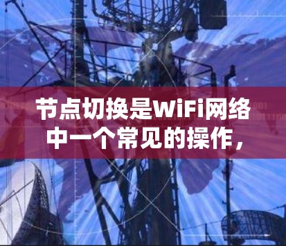 节点切换是WiFi网络中一个常见的操作，旨在将设备从一个WiFi节点切换到另一个节点。以下是对WiFi节点切换的详细步骤说明