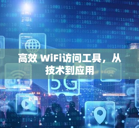 高效 WiFi访问工具，从技术到应用