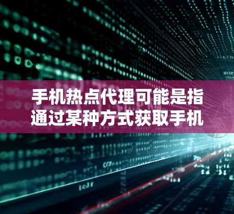 手机热点代理可能是指通过某种方式获取手机应用或服务的热点信息或服务的代理。具体含义可能因上下文而异，以下是一些可能的解释