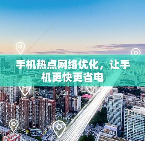 手机热点网络优化，让手机更快更省电