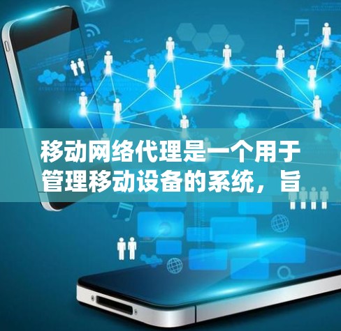 移动网络代理是一个用于管理移动设备的系统，旨在优化设备的网络性能和功能。以下是对移动网络代理的详细指南，帮助您更好地理解和使用该系统