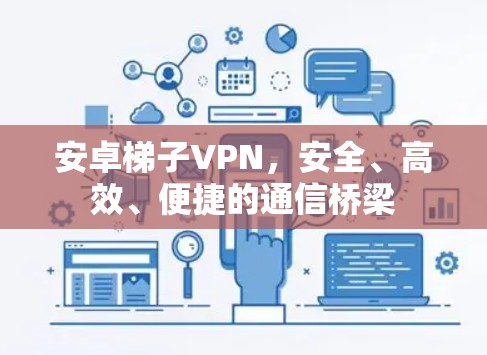 安卓梯子VPN，安全、高效、便捷的通信桥梁