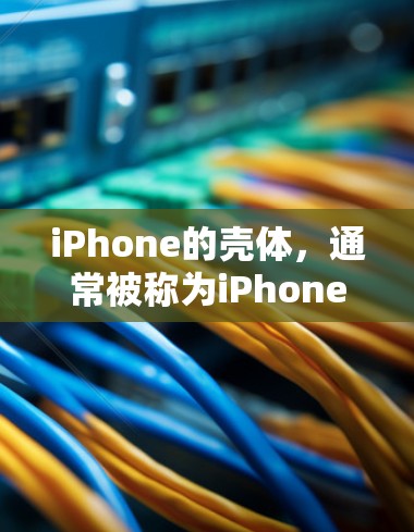 iPhone的壳体，通常被称为iPhone壳，看起来像梯子，因为它由多个部分组成，类似于梯子的腿和横档。以下是iPhone壳体的主要组成部分和结构