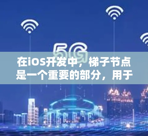在iOS开发中，梯子节点是一个重要的部分，用于管理屏幕滑动和上下文菜单的显示。梯子节点通常位于屏幕顶部，用于控制滑动按钮、缩略图或其他不可见的元素