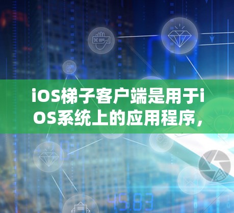 iOS梯子客户端是用于iOS系统上的应用程序，主要用于测试和调试iOS设备的功能。以下是对iOS梯子客户端的详细介绍