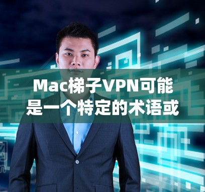 Mac梯子VPN可能是一个特定的术语或误写，但如果你指的是Netfilter或OpenVPN等VPN软件，那么以下是一些适合使用在Mac设备上的VPN软件推荐