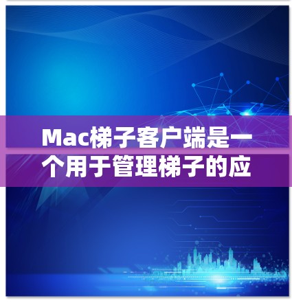 Mac梯子客户端是一个用于管理梯子的应用程序，旨在帮助用户更好地维护和维护他们的梯子设备。以下是其主要功能和使用步骤的详细说明