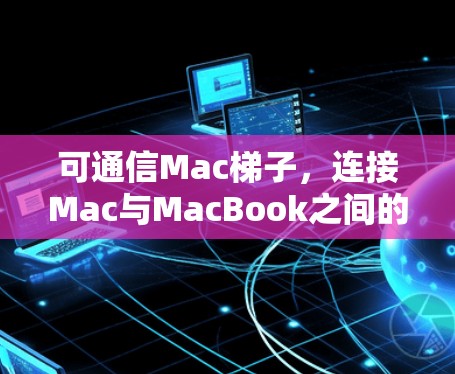 可通信Mac梯子，连接Mac与MacBook之间的高效通信之道