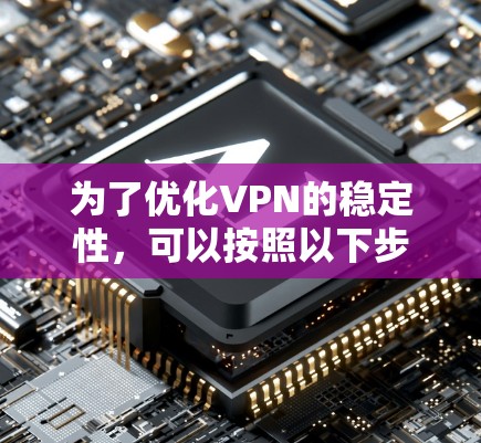 为了优化VPN的稳定性，可以按照以下步骤进行