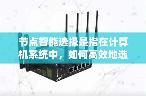 节点智能选择是指在计算机系统中，如何高效地选择和管理节点来处理任务，以实现资源优化和性能提升。以下是对节点智能选择的详细分析和总结