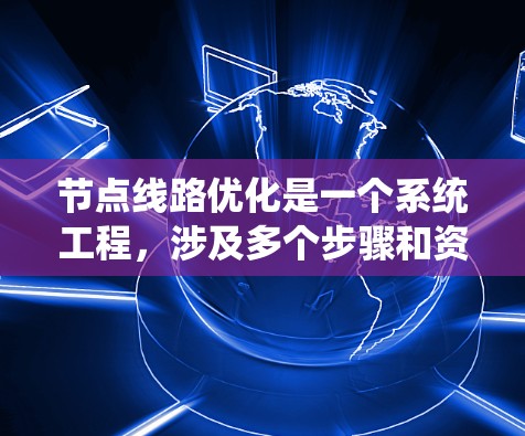 节点线路优化是一个系统工程，涉及多个步骤和资源的支持。以下是一个分步指南，帮助你系统地优化节点线路