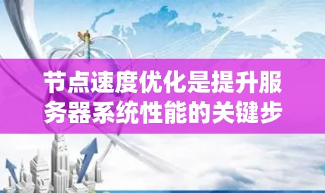 节点速度优化是提升服务器系统性能的关键步骤，涉及多个方面和因素的综合管理。以下是对节点速度优化的系统化总结