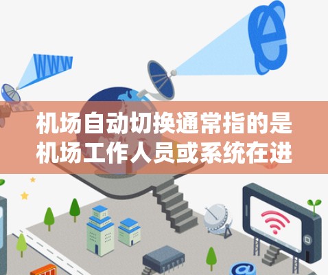机场自动切换通常指的是机场工作人员或系统在进行登机、取票、扶梯扶梯使用等过程中，自动完成某些流程或操作，以提高效率和减少人工干预。以下是一些常见的机场自动切换场景和功能