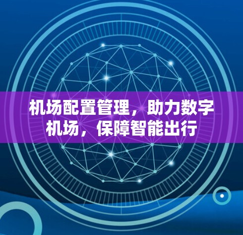 机场配置管理，助力数字机场，保障智能出行
