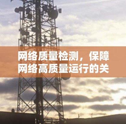 网络质量检测，保障网络高质量运行的关键要素