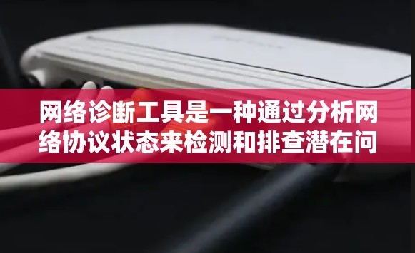 网络诊断工具是一种通过分析网络协议状态来检测和排查潜在问题的工具，广泛应用于网络管理、安全和维护领域。以下是关于这一工具的详细介绍