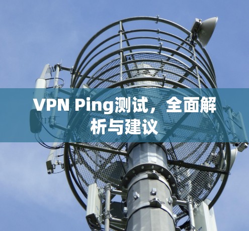 VPN Ping测试，全面解析与建议