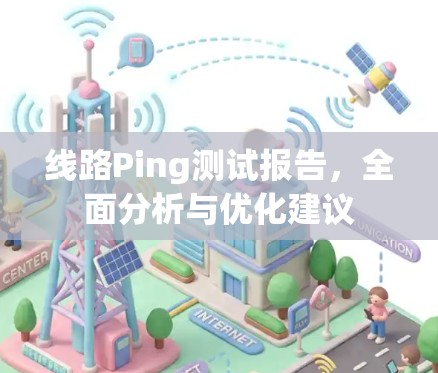线路Ping测试报告，全面分析与优化建议