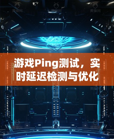 游戏Ping测试，实时延迟检测与优化技术