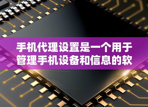 手机代理设置是一个用于管理手机设备和信息的软件应用，通常通过手机应用程序实现。以下是逐步的手机代理设置指南